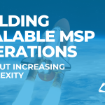 Building a Scalable MSP Operations Framework Without Increasing Operational Complexity