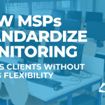How MSPs Standardize Monitoring Across Clients Without Losing Flexibility