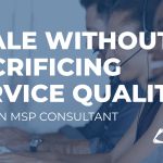 How an MSP Consultant Helps You Scale Without Sacrificing Service Quality