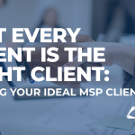 Not Every Client Is the Right Client Finding Your Ideal MSP Clients